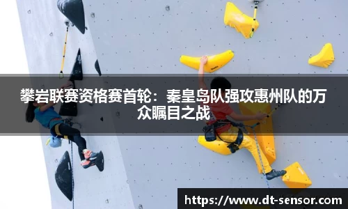 攀岩联赛资格赛首轮：秦皇岛队强攻惠州队的万众瞩目之战