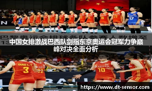 中国女排激战巴西队剑指东京奥运会冠军力争巅峰对决全面分析