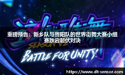 重磅预告：新乡队与贵阳队的世界街舞大赛小组赛跌宕起伏对决