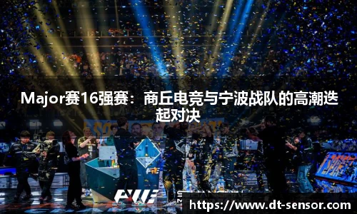 Major赛16强赛：商丘电竞与宁波战队的高潮迭起对决