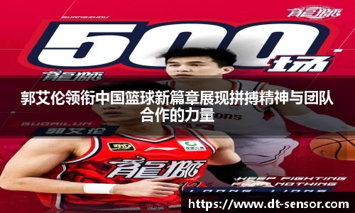 郭艾伦领衔中国篮球新篇章展现拼搏精神与团队合作的力量